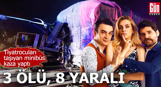 Tiyatro ekibini taşıyan minibüs, TIR'a çarptı: 3 ölü, 8 yaralı