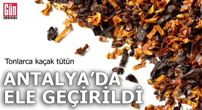 Tonlarca kaçak tütün Antalya da ele geçirildi