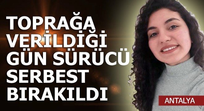 Toprağa verildiği gün sürücü de serbest bırakıldı