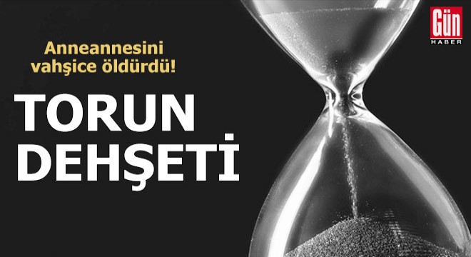 Torun dehşeti! Anneannesini vahşice öldürdü...