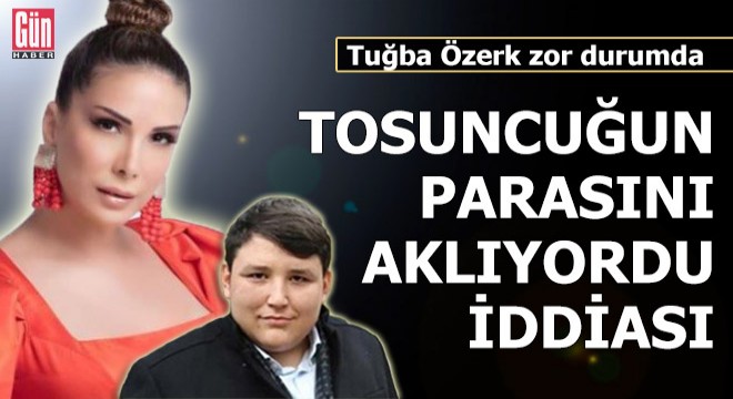 Tosuncuğun parasını aklıyordu iddiası! Tuğba Özerk zor durumda