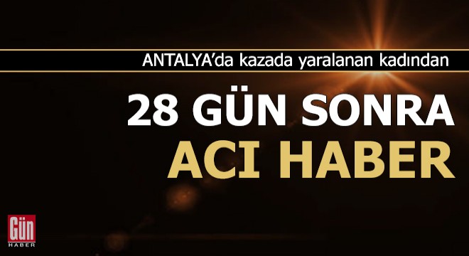 Trafik kazasında yaralanan kadından acı haber