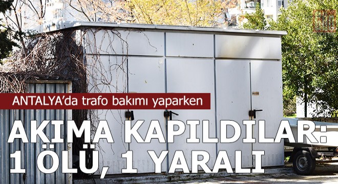 Trafo bakımı yaparken akıma kapıldılar: 1 ölü, 1 yaralı