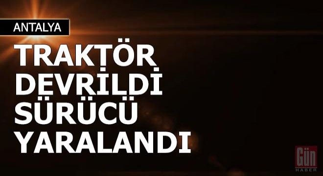 Traktör devrildi sürücü yaralandı