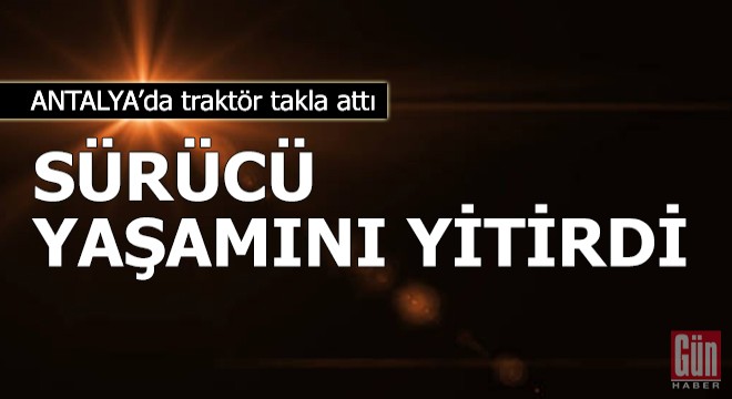 Traktör takla attı, sürücü öldü