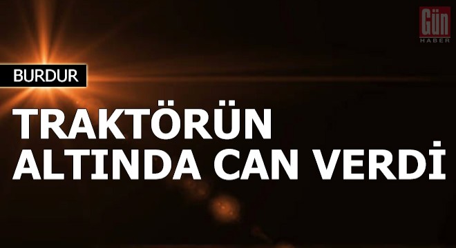 Traktörün altında kalan sürücü öldü