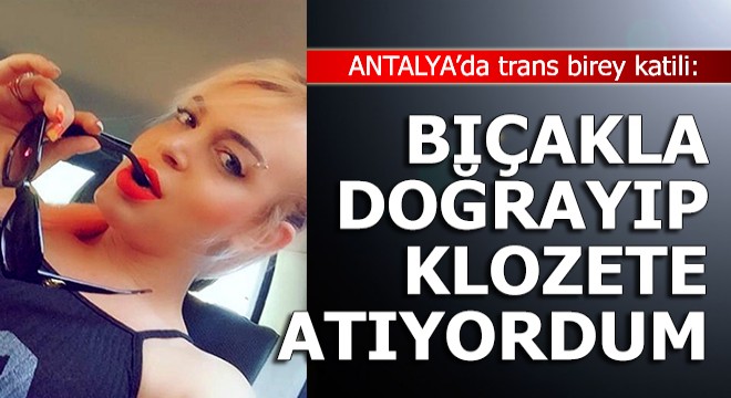 Trans birey katili: Rüyamda bıçakla doğrayıp klozete atıyordum