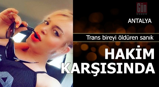 Trans bireyi 22 bıçak darbesiyle öldüren sanık hakim karşısında