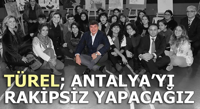 Türel: Antalya’yı rakipsiz hale getireceğiz