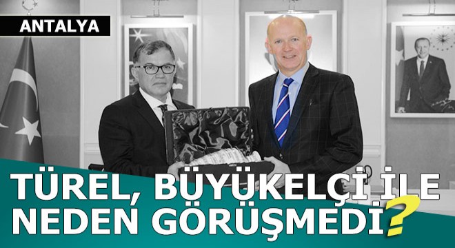 Türel, İngiliz büyükelçi ile görüşmeyi kabul etmedi mi?