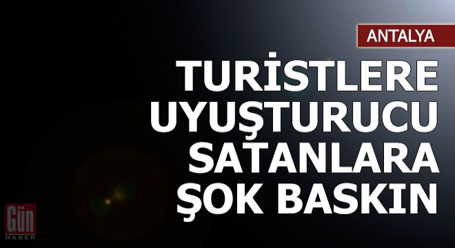 Turistlere uyuşturucu satanlara şok baskın