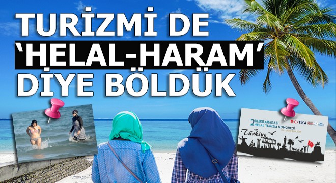 Turizmi  Helal-Haram  diye ikiye böldük