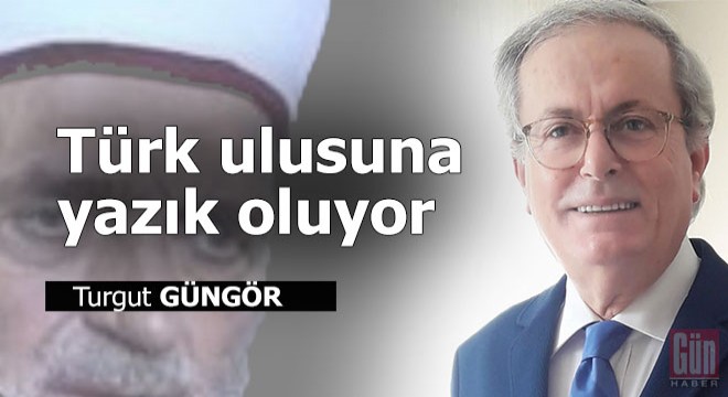 Türk ulusuna yazık oluyor