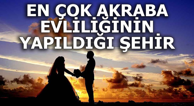 Türkiye'de akraba evliliği en fazla ve az olan iller