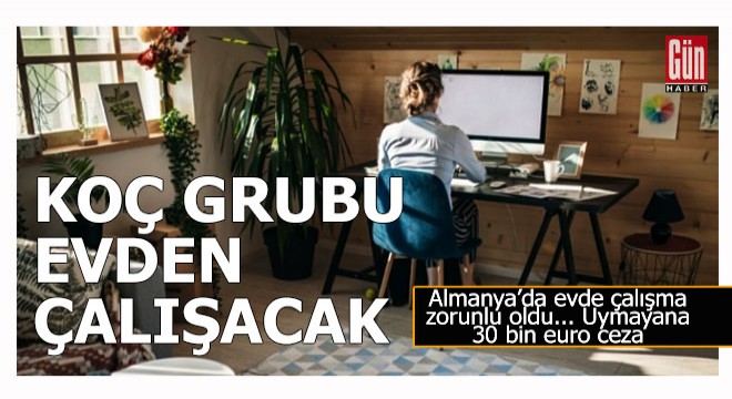 Türkiye'de bir ilk; Koç grubu evden çalışmayı kalıcı hale getiriyor...