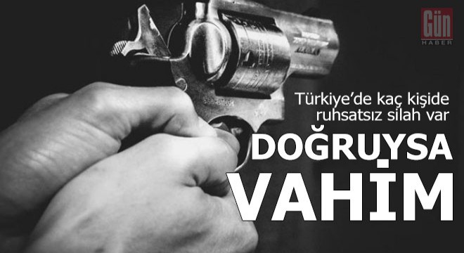 Türkiye'de kaç kişide ruhsatsız silah var?