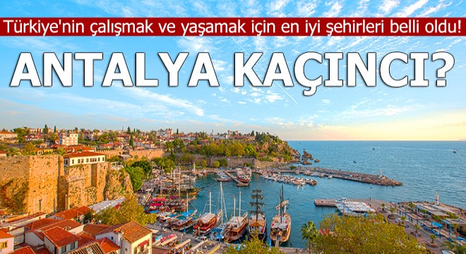 Türkiye'nin çalışmak ve yaşamak için en iyi şehirleri belli oldu! Antalya kaçıncı?