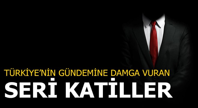 Türkiye'nin gündemine damga vuran seri katiller