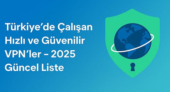 Türkiye’de Çalışan Hızlı ve Güvenilir VPN’ler 2025 Güncel Liste