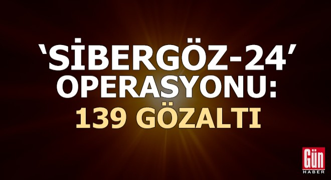 Türkiye genelinde ‘Sibergöz-24’ operasyonu: 139 gözaltı