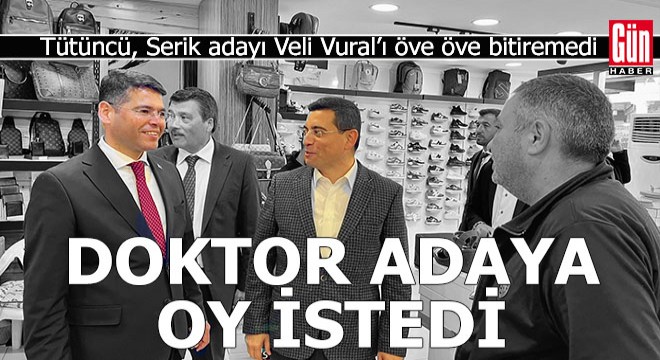 Tütüncü, Serik te esnafı dolaştı, doktor adaya oy istedi