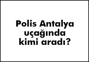 Anadolujet'te polis kimi aradı ?