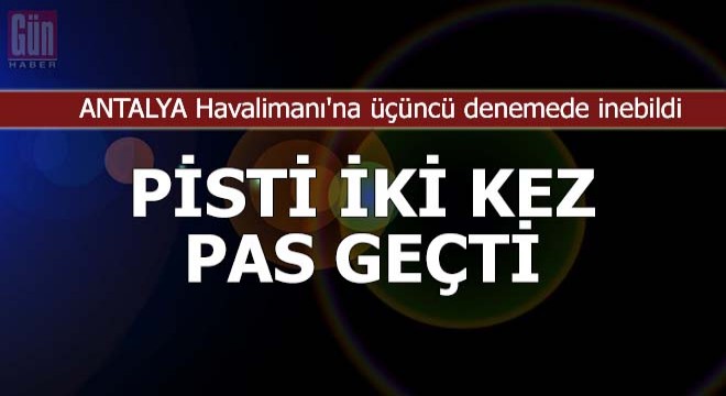 Uçak, Antalya Havalimanı'na üçüncü denemede inebildi