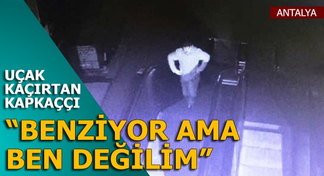 Uçak kaçırtan kapkaççıdan 'Benziyor ama ben değilim' savunması