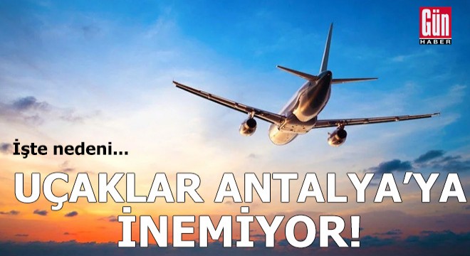 Uçaklar Antalya ya inemiyor! İşte nedeni...