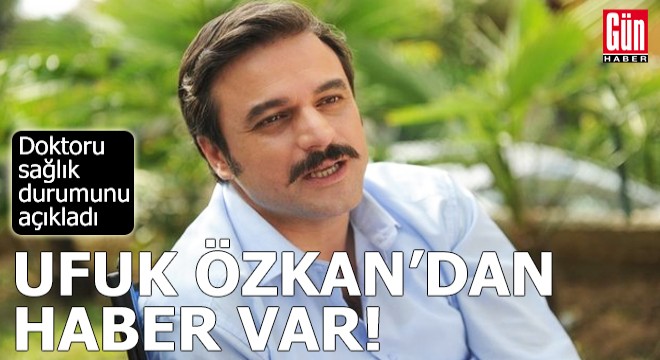 Ufuk Özkan'dan haber var: Doktoru sağlık durumunu açıkladı