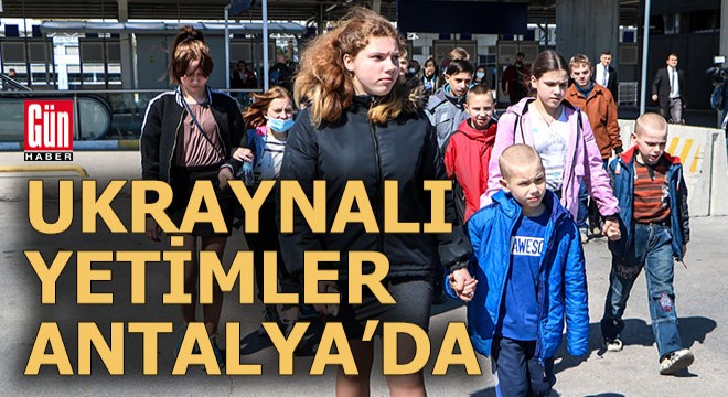 Ukrayna'dan tahliye edilen yetim çocuklar Antalya'ya geldi