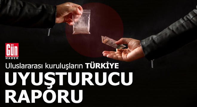 Uluslararası raporlarda Türkiye'deki uyuşturucu trafiği