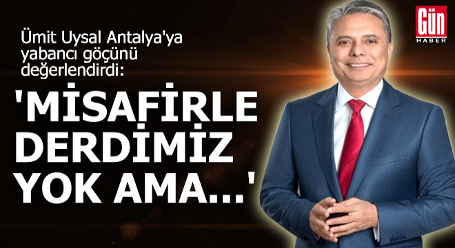 Ümit Uysal Antalya ya yabancı göçünü değerlendirdi