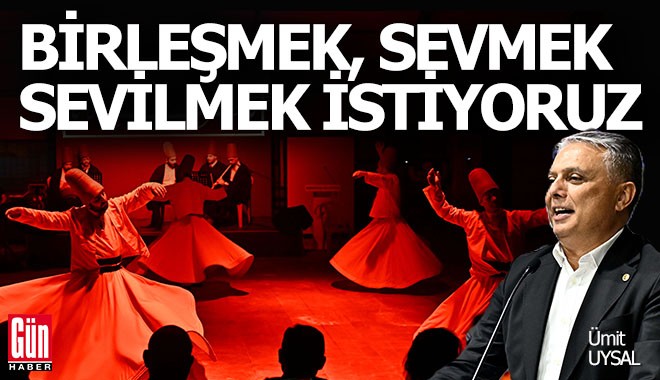 Ümit Uysal: Biz birleşmek, sevmek ve sevilmek istiyoruz