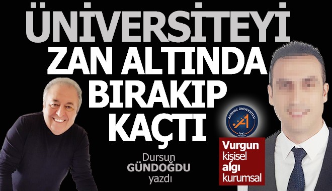 Üniversiteyi zan altında bırakıp kaçtı