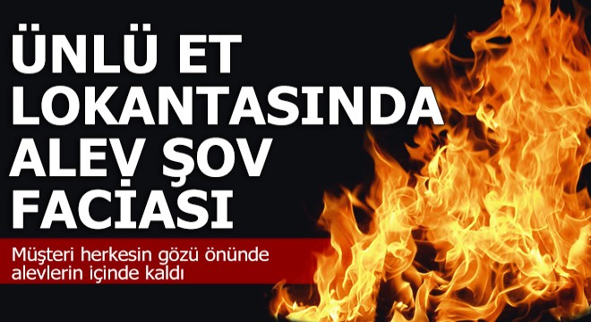 Ünlü et lokantasında "alev şov" faciası, 1'i ağır 6 yaralı