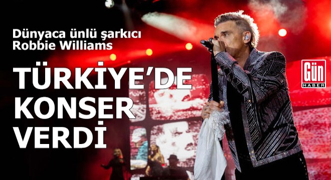 Ünlü şarkıcı Robbie Williams, Türkiye'de konser verdi