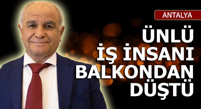 Ünlü iş insanı Topal, balkondan düşerek ağır yaralandı
