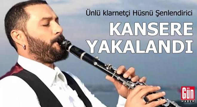 Ünlü klarnetçi Hüsnü Şenlendirici kansere yakalandı