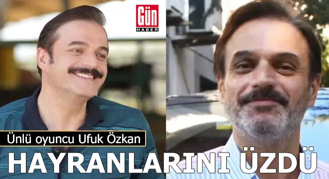 Ünlü oyuncu Ufuk Özkan hayranlarını üzdü