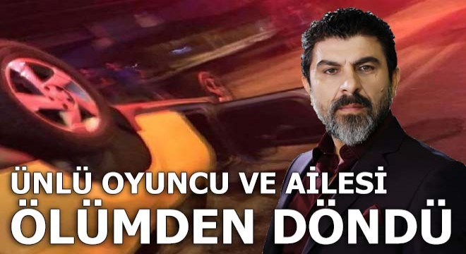 Ünlü oyuncu ve ailesi ölümden döndü