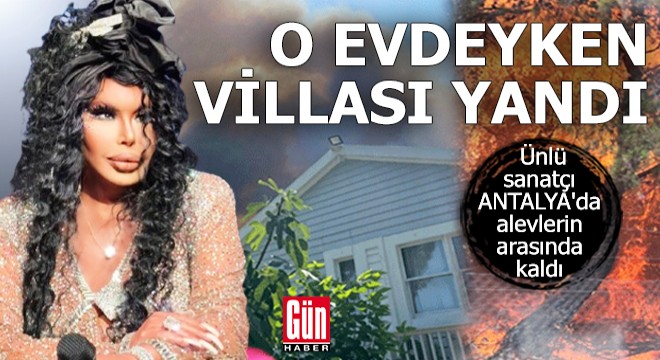 Ünlü sanatçı Antalya da alevlerin arasında kaldı
