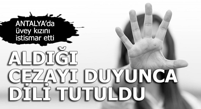 Üvey kızına cinsel istismardan aldığı cezayı duyunca dili tutuldu