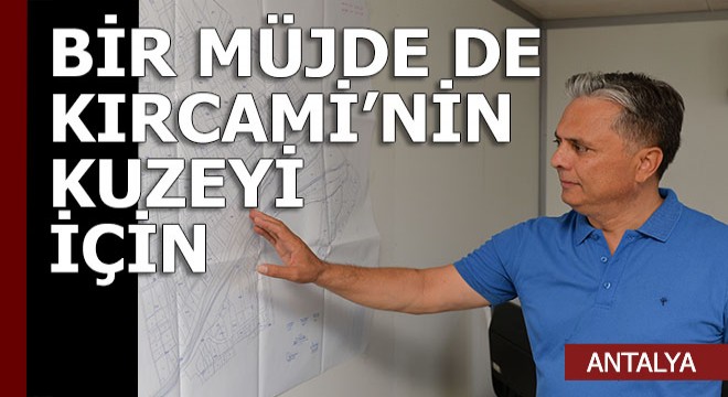 Uysal, bir müjde de Kırcami'nin kuzeyi için verdi