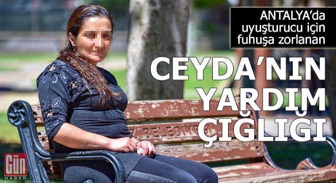 Uyuşturucu için fuhuşa zorlanan Ceyda’nın yardım çığlığı