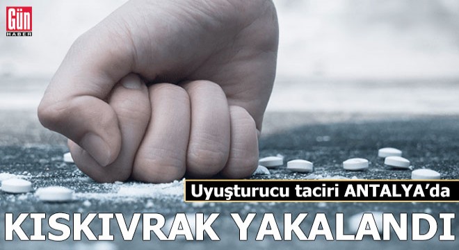 Uyuşturucu taciri Antalya'da kıskıvrak yakalandı