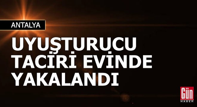 Uyuşturucu taciri evinde yakalandı