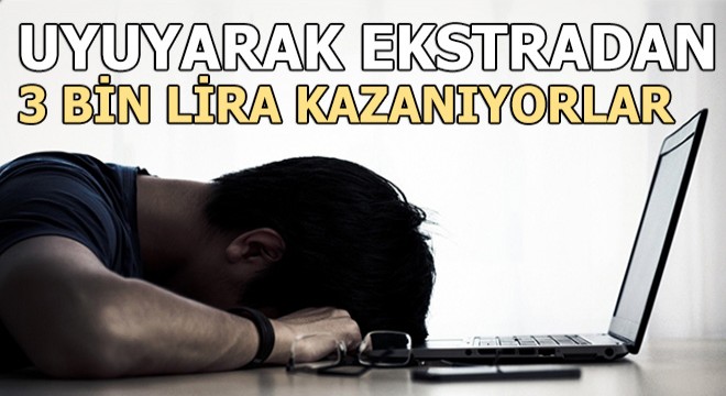 Uyuyarak ekstradan 3 bin lira kazanıyorlar