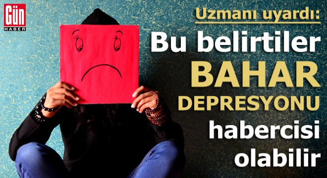 Uzmanı uyardı: Bu belirtiler bahar depresyonu habercisi olabilir