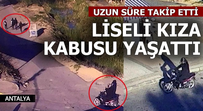 Uzun süre takip etti, liseli kıza kabusu yaşattı